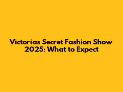 Victoria's Secret Fashion Show 2025: What to Expect