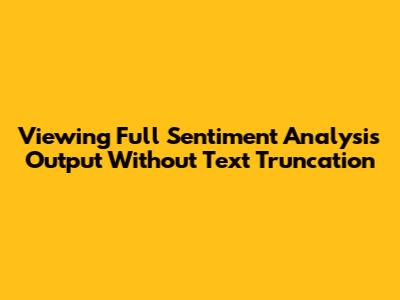 Viewing Full Sentiment Analysis Output Without Text Truncation