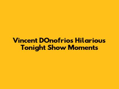 Vincent D'Onofrio's Hilarious Tonight Show Moments