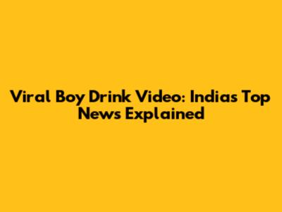 Viral Boy Drink Video: India's Top News Explained