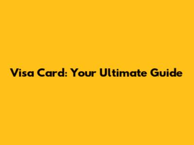 Visa Card: Your Ultimate Guide