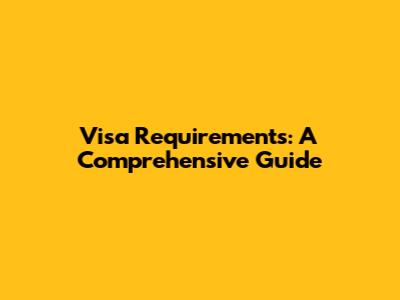 Visa Requirements: A Comprehensive Guide