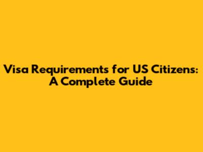Visa Requirements for US Citizens: A Complete Guide