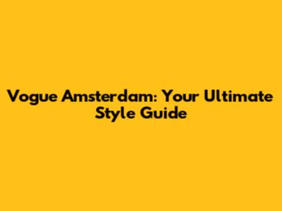 Vogue Amsterdam: Your Ultimate Style Guide