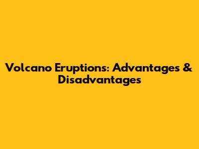 Volcano Eruptions: Advantages & Disadvantages