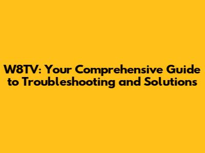 W8TV: Your Comprehensive Guide to Troubleshooting and Solutions