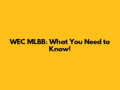 WEC MLBB: What You Need to Know!