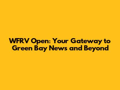 WFRV Open: Your Gateway to Green Bay News and Beyond