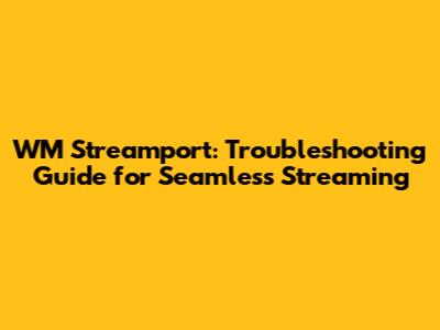 WM Streamport: Troubleshooting Guide for Seamless Streaming