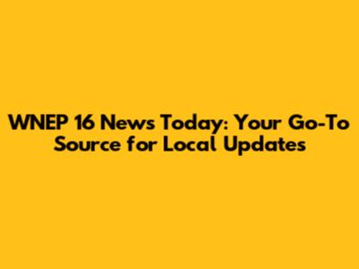 WNEP 16 News Today: Your Go-To Source for Local Updates