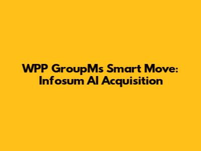 WPP GroupM's Smart Move: Infosum AI Acquisition