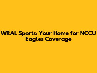 WRAL Sports: Your Home for NCCU Eagles Coverage