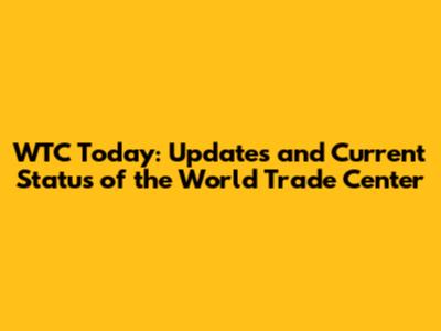 WTC Today: Updates and Current Status of the World Trade Center