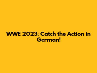 WWE 2023: Catch the Action in German!