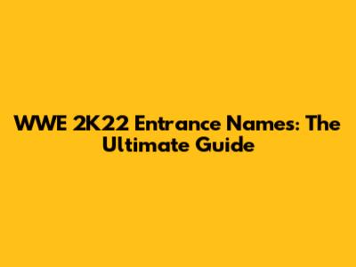 WWE 2K22 Entrance Names: The Ultimate Guide
