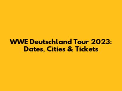 WWE Deutschland Tour 2023: Dates, Cities & Tickets