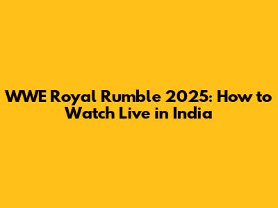WWE Royal Rumble 2025: How to Watch Live in India