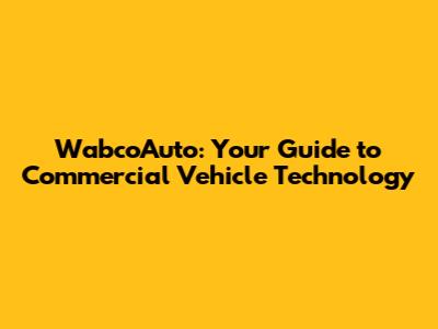 WabcoAuto: Your Guide to Commercial Vehicle Technology