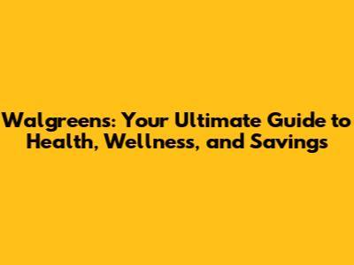 Walgreens: Your Ultimate Guide to Health, Wellness, and Savings
