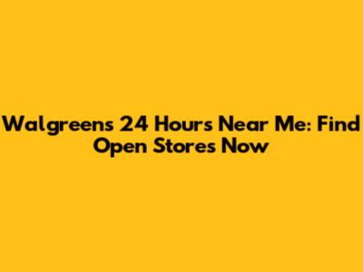 Walgreens 24 Hours Near Me: Find Open Stores Now