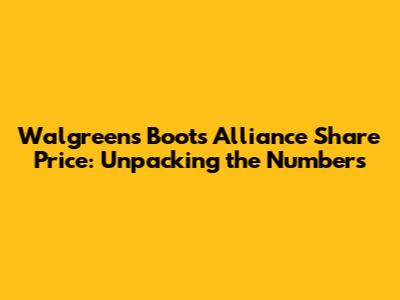 Walgreens Boots Alliance Share Price: Unpacking the Numbers