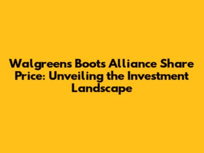 Walgreens Boots Alliance Share Price: Unveiling the Investment Landscape
