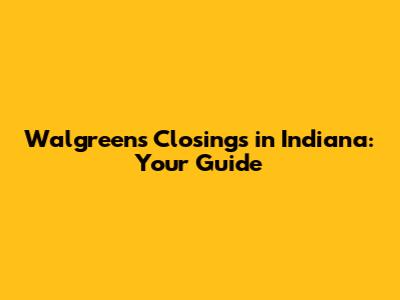 Walgreens Closings in Indiana: Your Guide