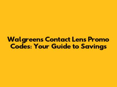 Walgreens Contact Lens Promo Codes: Your Guide to Savings