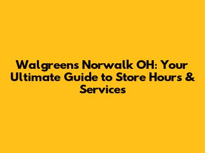 Walgreens Norwalk OH: Your Ultimate Guide to Store Hours & Services