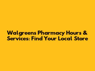 Walgreens Pharmacy Hours & Services: Find Your Local Store
