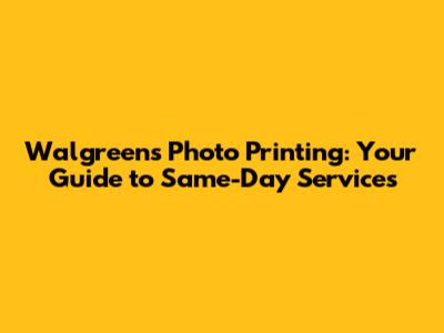 Walgreens Photo Printing: Your Guide to Same-Day Services