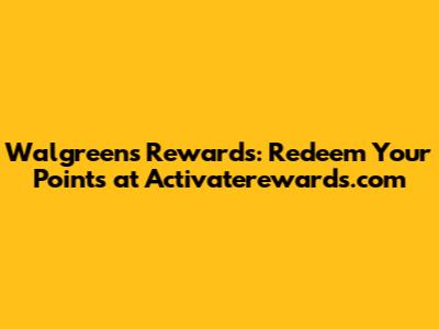 Walgreens Rewards: Redeem Your Points at Activaterewards.com