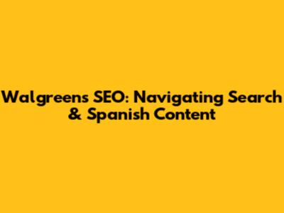 Walgreens SEO: Navigating Search & Spanish Content