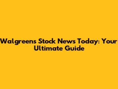 Walgreens Stock News Today: Your Ultimate Guide