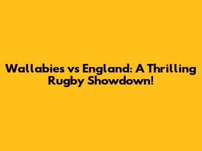 Wallabies vs England: A Thrilling Rugby Showdown!