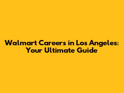 Walmart Careers in Los Angeles: Your Ultimate Guide