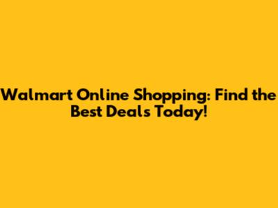 Walmart Online Shopping: Find the Best Deals Today!