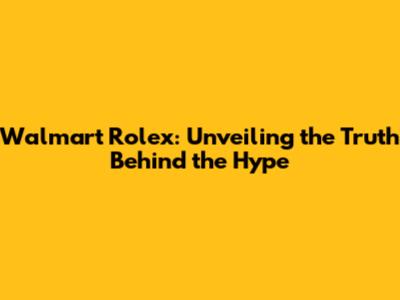 Walmart Rolex: Unveiling the Truth Behind the Hype