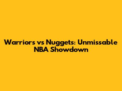 Warriors vs Nuggets: Unmissable NBA Showdown