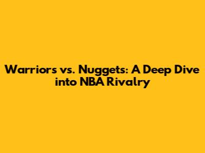 Warriors vs. Nuggets: A Deep Dive into NBA Rivalry