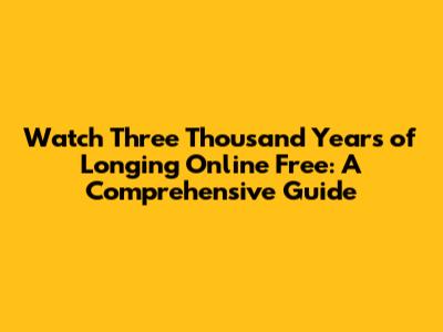 Watch 'Three Thousand Years of Longing' Online Free: A Comprehensive Guide
