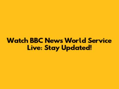Watch BBC News World Service Live: Stay Updated!