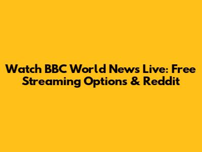 Watch BBC World News Live: Free Streaming Options & Reddit