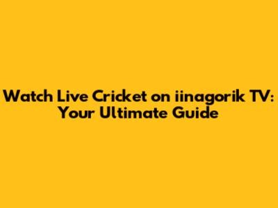 Watch Live Cricket on iinagorik TV: Your Ultimate Guide