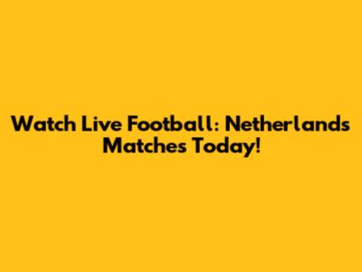 Watch Live Football: Netherlands Matches Today!