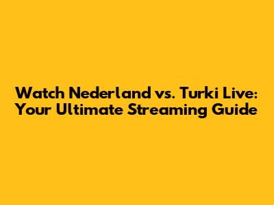 Watch Nederland vs. Turki Live: Your Ultimate Streaming Guide