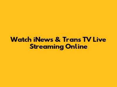 Watch iNews & Trans TV Live Streaming Online