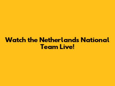 Watch the Netherlands National Team Live!