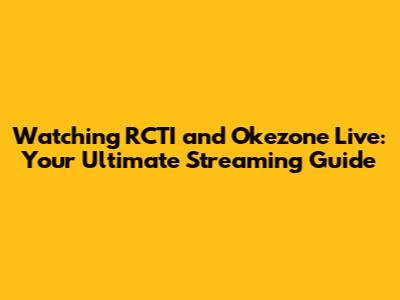 Watching RCTI and Okezone Live: Your Ultimate Streaming Guide