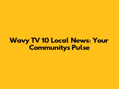 Wavy TV 10 Local News: Your Community's Pulse